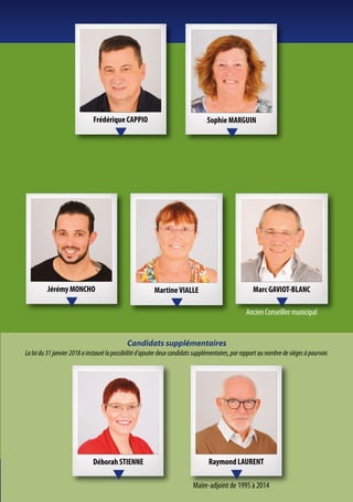 Marc GAVIOT-BLANC
Ancien Conseiller municipal
MartineVIALLE
Frédérique CAPPIO Sophie MARGUIN
Déborah STIENNE
Maire-adjoint de 1995 à 2014
Candidats supplémentaires
Laloidu31janvier2018ainstaurélapossibilitéd’ajouterdeuxcandidatssupplémentaires,parrapportaunombredesiègesàpourvoir.
Raymond LAURENT
Jérémy MONCHO
 