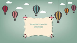 LANGUAGE LEARNING
STRATEGIES
 