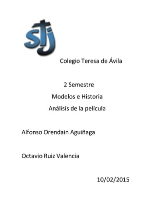 Colegio Teresa de Ávila
2 Semestre
Modelos e Historia
Análisis de la película
Alfonso Orendain Aguiñaga
Octavio Ruiz Valencia
10/02/2015
 