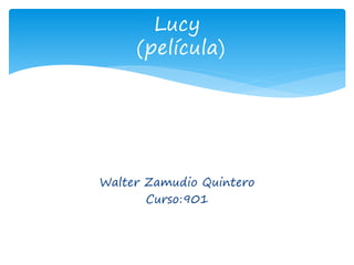 Walter Zamudio Quintero
Curso:901
Lucy
(película)
 