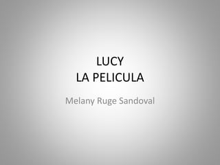 LUCY
LA PELICULA
Melany Ruge Sandoval
 