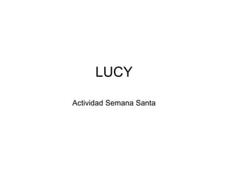 LUCY
Actividad Semana Santa
 