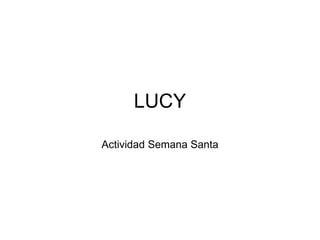 LUCY
Actividad Semana Santa
 