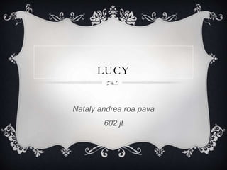 LUCY
Nataly andrea roa pava
602 jt
l
 