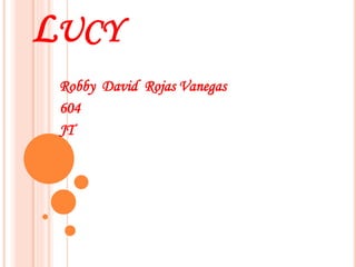 LUCY
Robby David Rojas Vanegas
604
JT
 