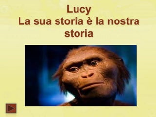 Lucy
La sua storia è la nostra
storia
 