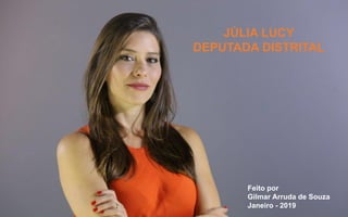 JÚLIA LUCY
DEPUTADA DISTRITAL
Feito por
Gilmar Arruda de Souza
Janeiro - 2019
 