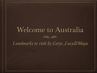 Welcome to Australia
Landmarks to visit by Carys ,Lucy&Maya

 