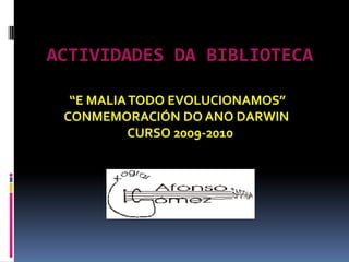 ACTIVIDADES DA BIBLIOTECA

  “E MALIA TODO EVOLUCIONAMOS”
 CONMEMORACIÓN DO ANO DARWIN
           CURSO 2009-2010
 