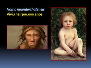 Homo neanderthalensis
Viviu hai 300.000 anos
 