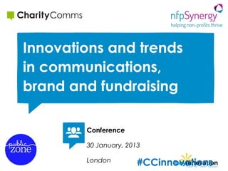 Innovations and trends
in communications,
brand and fundraising

        Conference

        30 January, 2013

        London         #CCinnovations
 