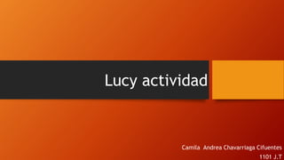 Lucy actividad
Camila Andrea Chavarriaga Cifuentes
1101 J.T
 