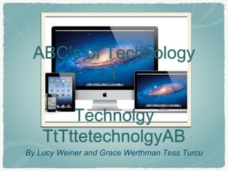 ABC’s of Technology 
t 
Technolgy 
TtTttetechnolgyAB 
By Lucy Weiner and Grace Werthman Tess Turcu 
 