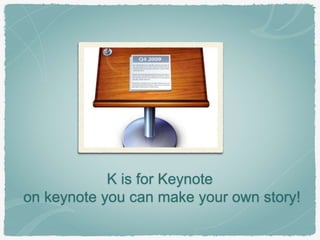 K is for Keynote 
on keynote you can make your own story! 
 