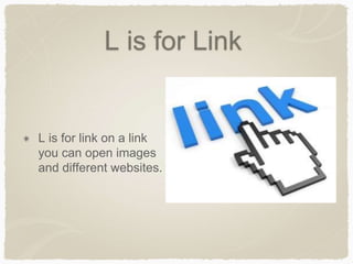 L is for Link 
L is for link on a link 
you can open images 
and different websites. 
 
