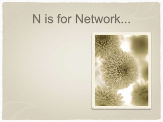 N is for Network... 
