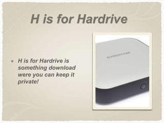 H is for Hardrive 
H is for Hardrive is 
something download 
were you can keep it 
private! 
 