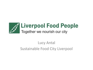 Lucy Antal
Sustainable Food City Liverpool
 