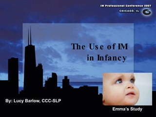 The Use of IM  in Infancy By: Lucy Barlow, CCC-SLP Emma’s Study 