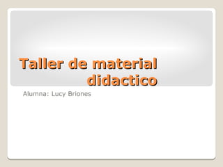 Taller de material
         didactico
Alumna: Lucy Briones
 