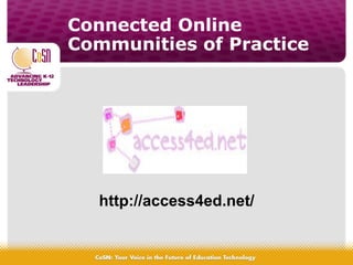 Connected Online
Communities of Practice
http://access4ed.net/
 