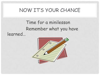 Now it’s your chanceTime for a minilesson	Remember what you have learned…