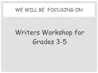 We will be  Focusing on Writers Workshop forGrades 3-5