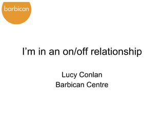I’m in an on/off relationship Lucy Conlan Barbican Centre 
