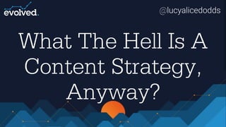 @lucyalicedodds
What The Hell Is A
Content Strategy,
Anyway?
 