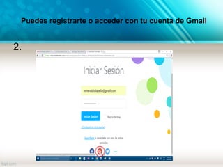 Puedes registrarte o acceder con tu cuenta de Gmail
2.
 