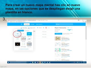 Para crear un nuevo mapa mental has clic en nuevo
mapa, en las opciones que se despliegan elegir una
plantilla en blanco.
3.
 
