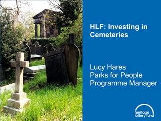 HLF: Investing in
Cemeteries
Lucy Hares
Parks for People
Programme Manager
 