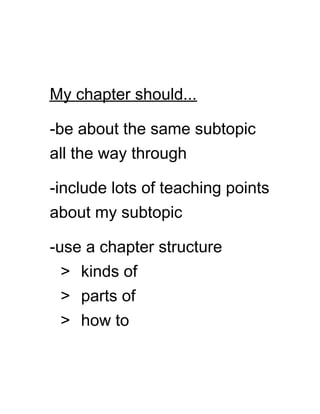 My chapter should...
-be about the same subtopic
all the way through
-include lots of teaching points
about my subtopic
-use a chapter structure
> kinds of
> parts of
> how to
 