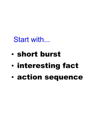 • short burst
• interesting fact
• action sequence
Start with...
 