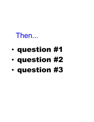 • question #1
• question #2
• question #3
Then...
 