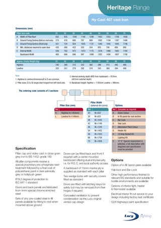 Heritage Range
Hy-Cast 407 cast Iron
Specification
Pillar cap and sides cast in close grain
grey iron to BS 1452: grade 180
All pillar components receive a
special proprietaryzinc phosphate resin
treatment followedby a final coat of
polyurethane paint in dark admiralty
grey or hollybush green
IP3L3 degree of protection to
IEC 947-1 standard
Doors and back panels are fabricated
from 4mm special chrome enriched
steel
Sets of zinc pre-coated steel in-fill
panels available for fitting to root when
mounted above ground
Doors can be fitted back and front if
required with a centre mounted
backboard offering dual entry/security
i.e. for R.E.C. and local authority access
A backboard of 15mm marine ply is
supplied as standard with each pillar
Two wedge locks with security covers
fitted as standard
Doors are fitted with latching stays for
safety but may be removed from their
hinges if required
Concealed ventilation to prevent
condensation via the Lucy original
vented cap design
Options
Option of in-fill /apron plate available
Yale lock and Bar Lock
Other high performance finishes to
relevant BS standards and suitable for
hostile environments are available
Options of interior light, heater
& thermostat available
Electrical interior fit out service to your
design including factory test certificate
G2A Highways paint specification
Pillar size code 22 30 38 42 46 54 58 66 70
A Width of PillarRoof
B Ground FixingCentres(Bolton root only)
C Ground FixingCentres(Shellonly)
D Min. distances requiredto open door
E Internal Width
Backboard Width
632
273
521
435
559
483
835
476
724
486
762
686
1045
686
934
452
972
896
1146
787
1035
503
1073
997
1248
889
1137
554
1175
1099
1452
1092
1340
655
1378
1302
1553
1194
1442
706
1480
1404
1756
1397
1645
808
1683
1607
1858
1498
1746
895
1784
1708
Dimensions (mm)
Approx. Empty Weight (Kg) 22 30 38 42 46 54 58 66 70
Highline
Lowline
240
203
280
241
315
279
332
292
360
318
398
343
415
368
440
394
460
406
Note
1. Highline & LowlinedimensionsA to D are common.
2. Pillar sizes 22 & 30 singledoor hingedfrom left hand side.
3. Internal working depth (WD) from backboard = 353mm.
(461mm external depth)
4. Backboard height: Highline = 1185mm Lowline = 880mm.
Ref.
H Highline H=1454mm
L Lowline H=1149mm
Ref. Complete as required
A Green Colour
B In fill panel for root section
C Bar Lock
D Yale Lock
F Alternative Paint Colour
G Heater Kit
H 13 Amp Socket Kit
I Lighting Kit
S If “S” Special requirement is
selected, a full description with
diagrams and specification
must be provided
Pillar Size (mm) Options
Ref.
22 W=632
30 W=835
38 W=1045
42 W=1146
46 W=1248
54 W=1452
58 W=1553
66 W=1756
70 W=1858
Pillar Width
(external dim.)(mm)
The ordering code consists of 3 sections
CABLE JOINTS, CABLE TERMINATIONS, CABLE GLANDS, CABLE CLEATS
FEEDER PILLARS, FUSE LINKS, ARC FLASH, CABLE ROLLERS, CUT-OUTS
11KV 33KV CABLE JOINTS & CABLE TERMINATIONS
FURSE EARTHING
www.cablejoints.co.uk
Thorne and Derrick UK
Tel 0044 191 490 1547 Fax 0044 191 477 5371
Tel 0044 117 977 4647 Fax 0044 117 9775582
 