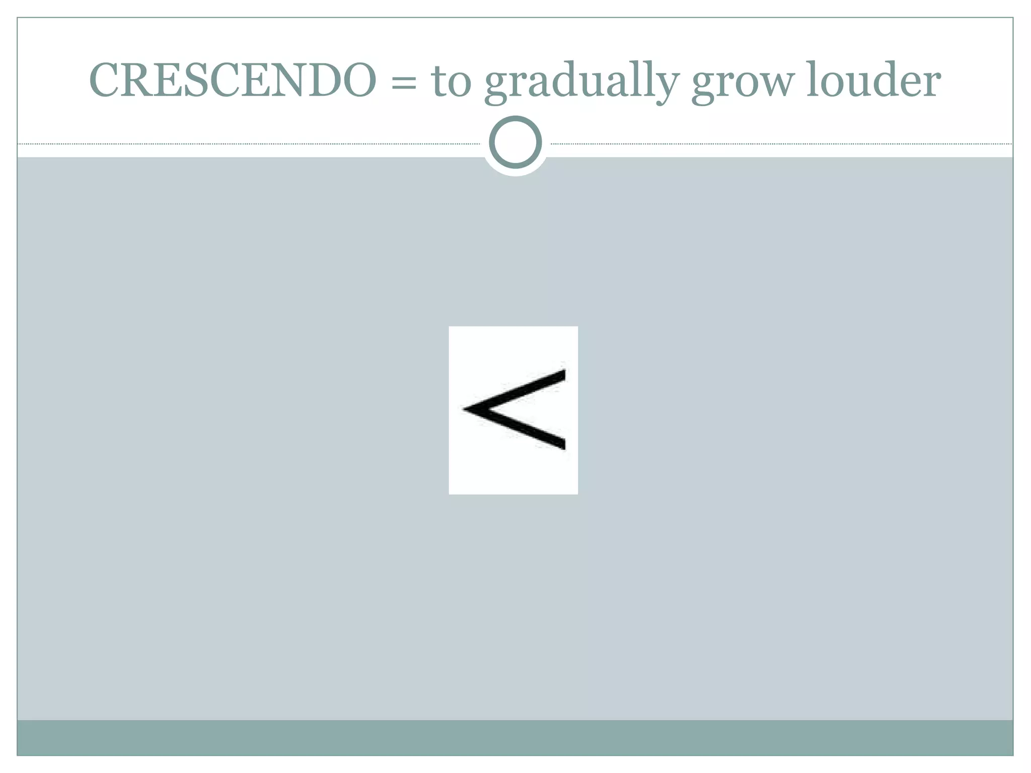CRESCENDO = to gradually grow louder 