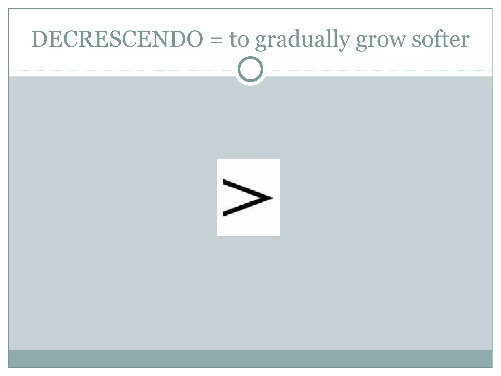 DECRESCENDO = to gradually grow softer 