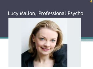Lucy Mallon, Professional Psycho
 