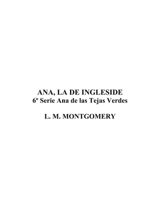 ANA, LA DE INGLESIDE
6º Serie Ana de las Tejas Verdes
L. M. MONTGOMERY
 