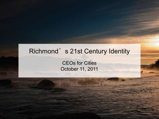 Richmond’s 21st Century Identity
          CEOs for Cities
          October 11, 2011
 