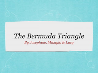The Bermuda Triangle
By Josephine, Mikayla & Lucy
 