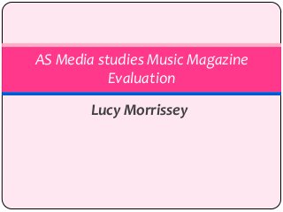 Lucy Morrissey
AS Media studies Music Magazine
Evaluation
 
