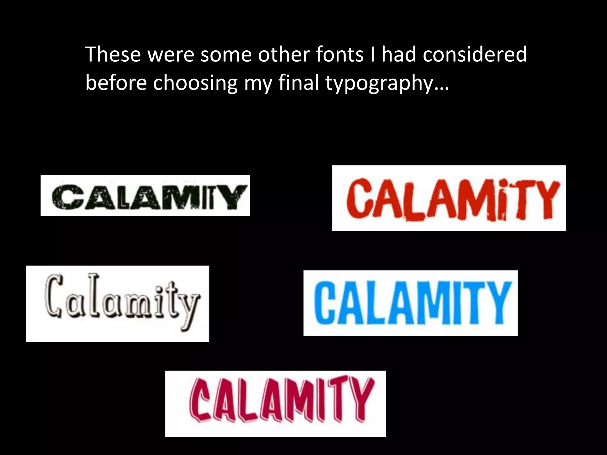 These were some other fonts I had considered
before choosing my final typography…
 