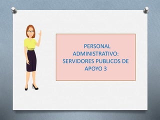 PERSONAL
ADMINISTRATIVO:
SERVIDORES PUBLICOS DE
APOYO 3
 
