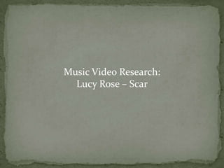 Music Video Research:
  Lucy Rose – Scar
 