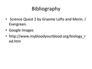Bibliography Science Quest 2 by Graeme Lofts and Merin. J Evergreen. Google Images http://www.mybloodyourblood.org/biology_red.htm 