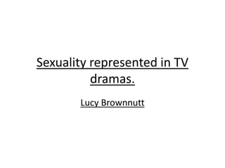 Sexuality represented in TV
dramas.
Lucy Brownnutt
 