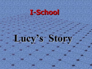 I-School Lucy’s   Story 