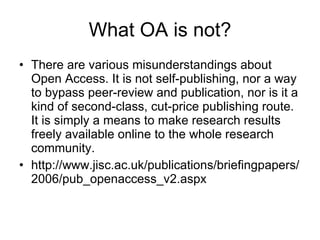 What OA is not? There are various misunderstandings about Open Access. It is not self-publishing, nor a way to bypass peer-review and publication, nor is it a kind of second-class, cut-price publishing route. It is simply a means to make research results freely available online to the whole research community.  http://www.jisc.ac.uk/publications/briefingpapers/2006/pub_openaccess_v2.aspx 